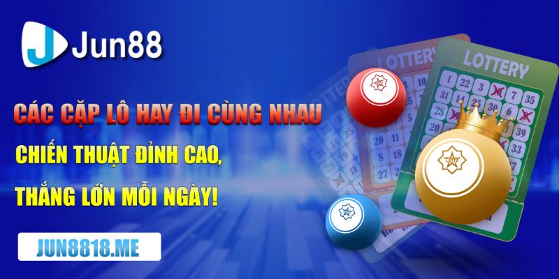 cac cap lo hay di cung nhau – chien thuat dinh cao thang lon moi ngay
