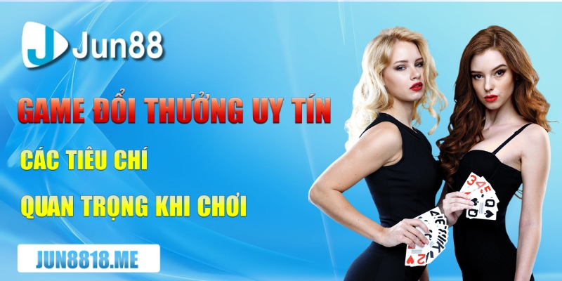 game doi thuong uy tin cac tieu chi quan trong khi choi