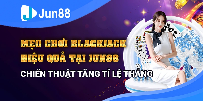 meo-choi-blackjack-hieu-qua-tai-jun88-chien-thang-de-dang