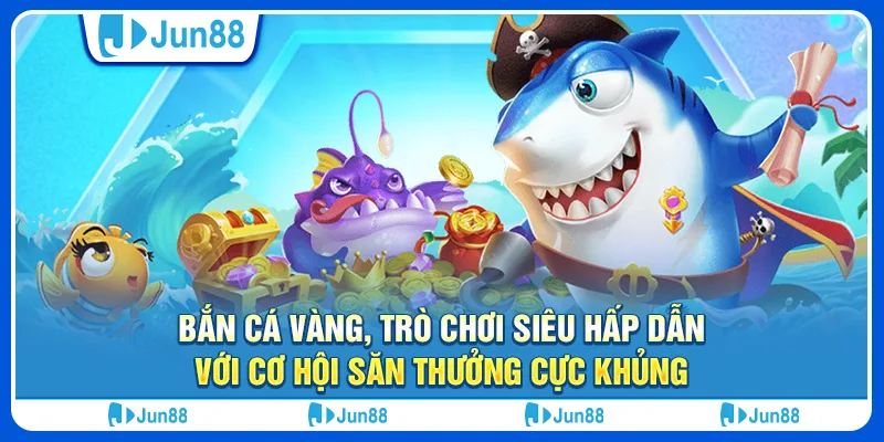 Bắn cá vàng, trò chơi siêu hấp dẫn với cơ hội săn thưởng cực khủng