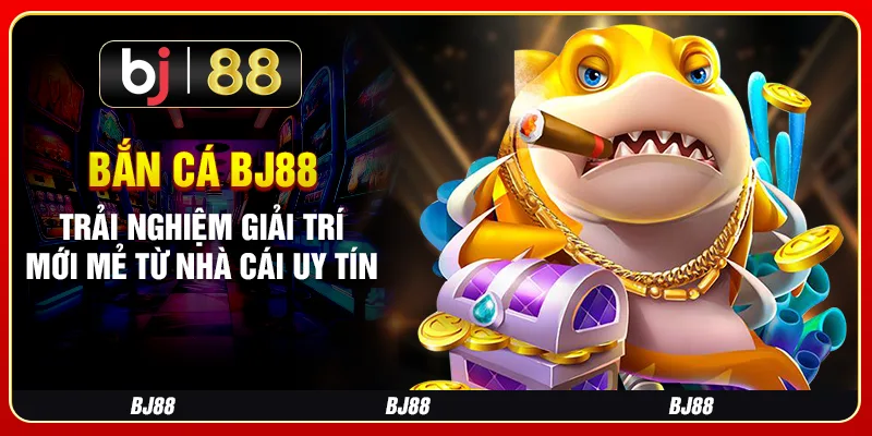 Bắn Cá BJ88 - Trải Nghiệm Giải Trí Mới Mẻ Từ Nhà Cái Uy Tín