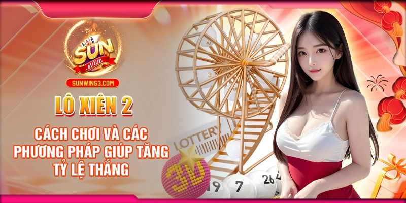 Lô Xiên 2: Cách Chơi Và Các Phương Pháp Giúp Tăng Tỷ Lệ Thắng 1 lo-xien-2-cach-choi-va-cac-phuong-phap-giup-tang-ty-le-thang