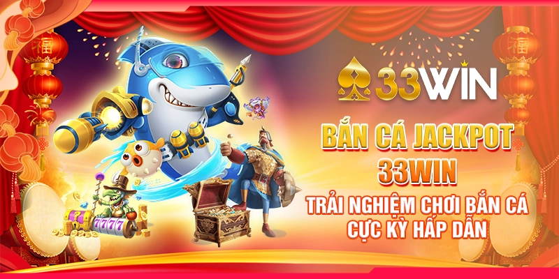 Bắn Cá Jackpot 33WIN - Trải Nghiệm Chơi Bắn Cá Cực Kỳ Hấp Dẫn 1 Bắn Cá Jackpot 33WIN - Trải Nghiệm Chơi Bắn Cá Cực Kỳ Hấp Dẫn