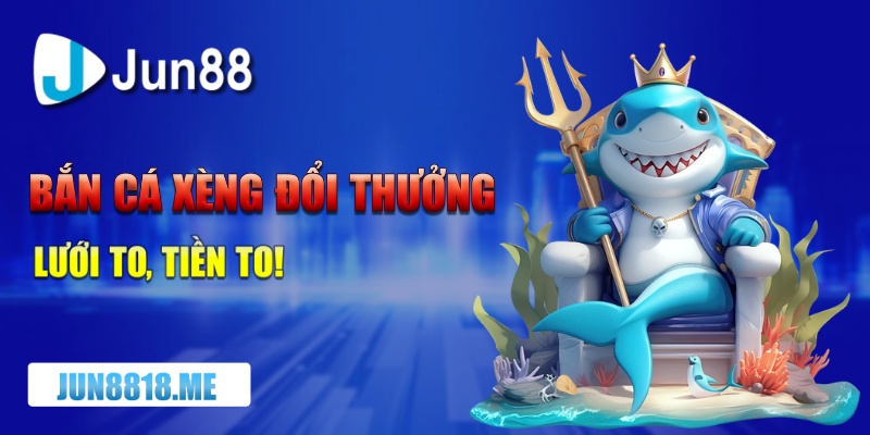 ban ca xeng doi thuong luoi to tien to