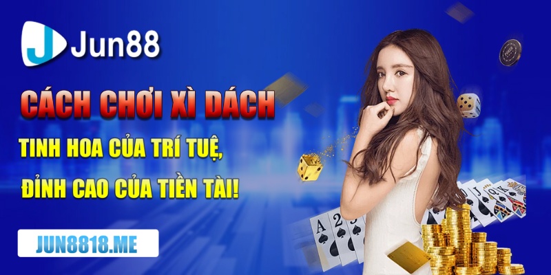 Cách Chơi Xì Dách Đỉnh Cao Để Tăng Cơ Hội Chiến Thắng 14 cach choi xi dach tinh hoa cua tri tue dinh cao cua tien tai