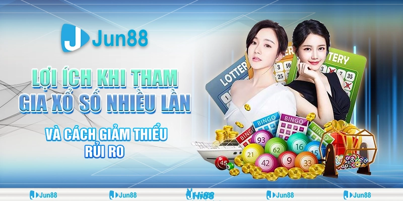 Lợi ích của việc tham gia xổ số nhiều lần và cách tối ưu vận may tại Jun88