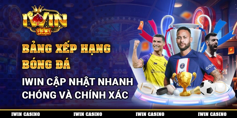 Bảng Xếp Hạng Bóng Đá, IWIN Cập Nhật Nhanh Chóng Và Chính Xác