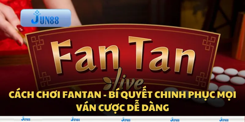 Cách chơi fantan - bí quyết chinh phục mọi ván cược dễ dàng