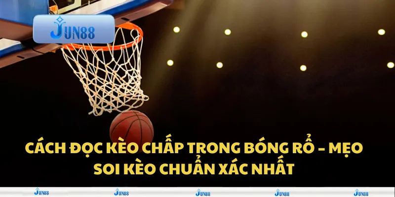 Cách đọc kèo chấp trong bóng rổ – mẹo soi kèo chuẩn xác nhất