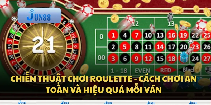 Chiến thuật chơi Roulette - Cách chơi an toàn và hiệu quả mỗi ván