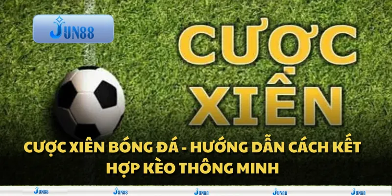 Cược xiên bóng đá - Hướng dẫn cách kết hợp kèo thông minh