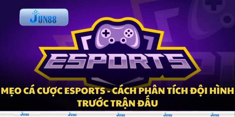 Mẹo cá cược Esports - Cách phân tích đội hình trước trận đấu