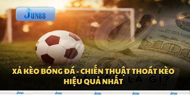 Xả kèo bóng đá - chiến thuật thoát kèo hiệu quả nhất