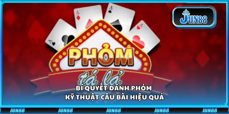 Bí quyết đánh phỏm – Kỹ thuật câu bài hiệu quả 5 Bí quyết đánh phỏm – Kỹ thuật câu bài hiệu quả