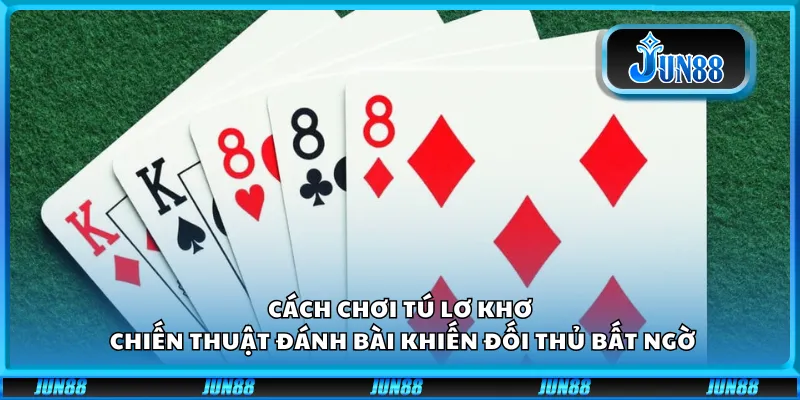 Cách chơi Tú Lơ Khơ – Chiến thuật đánh bài khiến đối thủ bất ngờ 1 Cách chơi Tú Lơ Khơ – Chiến thuật đánh bài khiến đối thủ bất ngờ