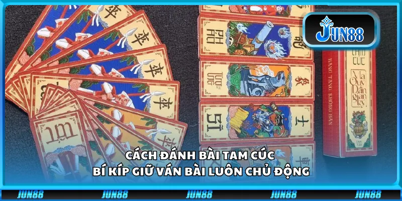 Cách đánh bài Tam Cúc - Bí kíp giữ ván bài luôn chủ động