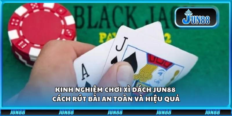 Kinh nghiệm chơi Xì Dách Jun88 - Cách rút bài an toàn và hiệu quả