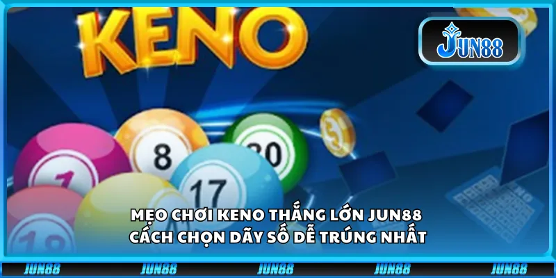 Mẹo chơi Keno thắng lớn Jun88 – Cách chọn dãy số dễ trúng nhất