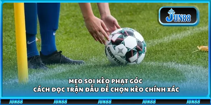 Mẹo soi kèo phạt góc – Cách đọc trận đấu để chọn kèo chính xác